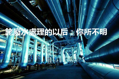 銠廢水處理的以后：你所不明白的技術(shù)突破！
